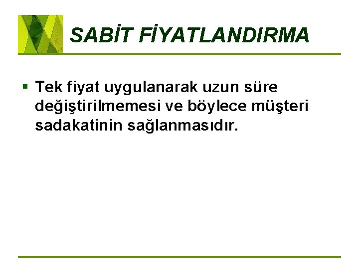 SABİT FİYATLANDIRMA § Tek fiyat uygulanarak uzun süre değiştirilmemesi ve böylece müşteri sadakatinin sağlanmasıdır.