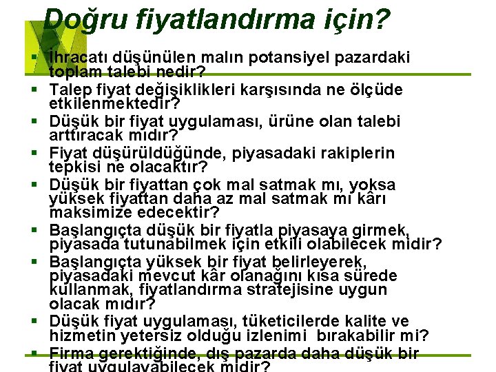 Doğru fiyatlandırma için? § İhracatı düşünülen malın potansiyel pazardaki toplam talebi nedir? § Talep