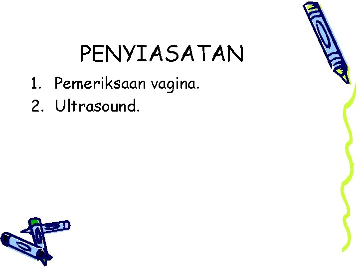 PENYIASATAN 1. Pemeriksaan vagina. 2. Ultrasound. 