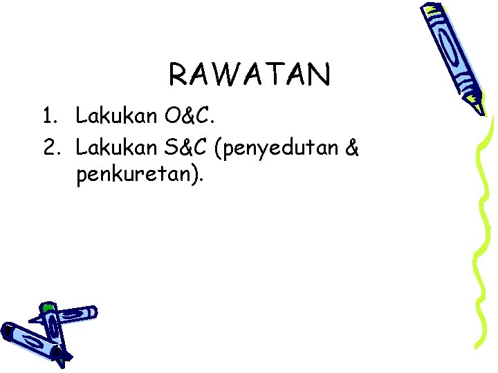 RAWATAN 1. Lakukan O&C. 2. Lakukan S&C (penyedutan & penkuretan). 