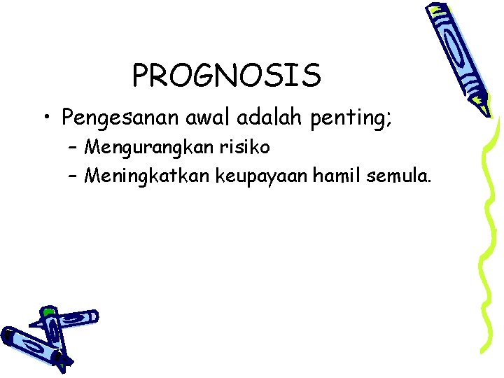 PROGNOSIS • Pengesanan awal adalah penting; – Mengurangkan risiko – Meningkatkan keupayaan hamil semula.