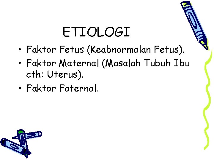 ETIOLOGI • Faktor Fetus (Keabnormalan Fetus). • Faktor Maternal (Masalah Tubuh Ibu cth: Uterus).