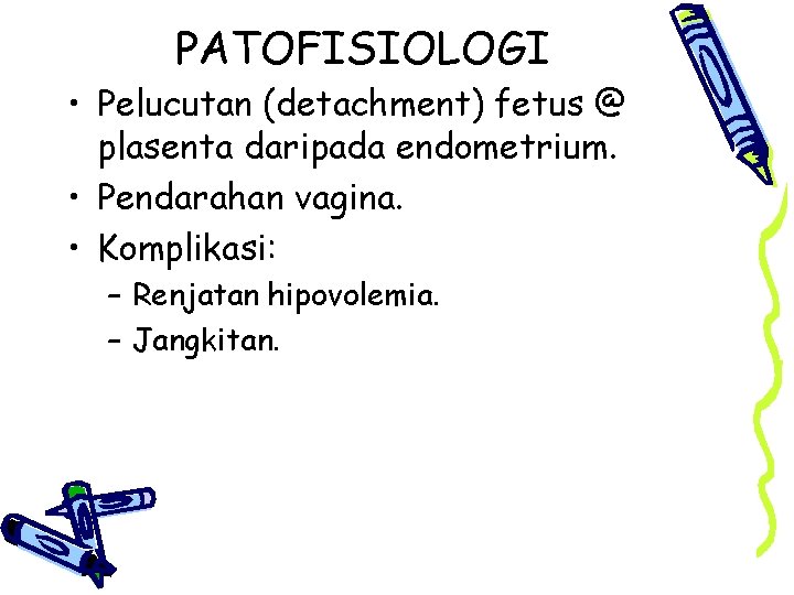 PATOFISIOLOGI • Pelucutan (detachment) fetus @ plasenta daripada endometrium. • Pendarahan vagina. • Komplikasi: