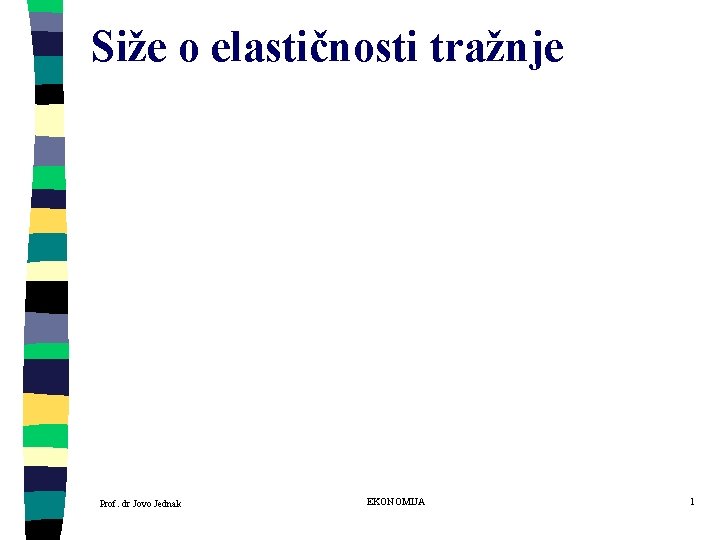 Siže o elastičnosti tražnje Prof. dr Jovo Jednak EKONOMIJA 1 Siže o elastičnosti tražnje Prof. dr Jovo Jednak EKONOMIJA 1