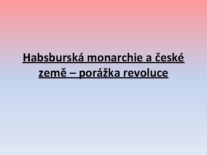 Habsburská monarchie a české země – porážka revoluce 