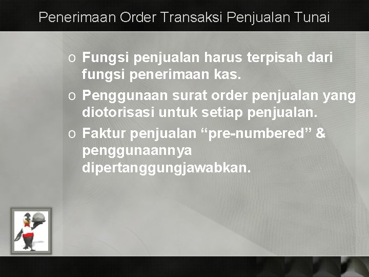 Penerimaan Order Transaksi Penjualan Tunai o Fungsi penjualan harus terpisah dari fungsi penerimaan kas. Penerimaan Order Transaksi Penjualan Tunai o Fungsi penjualan harus terpisah dari fungsi penerimaan kas.