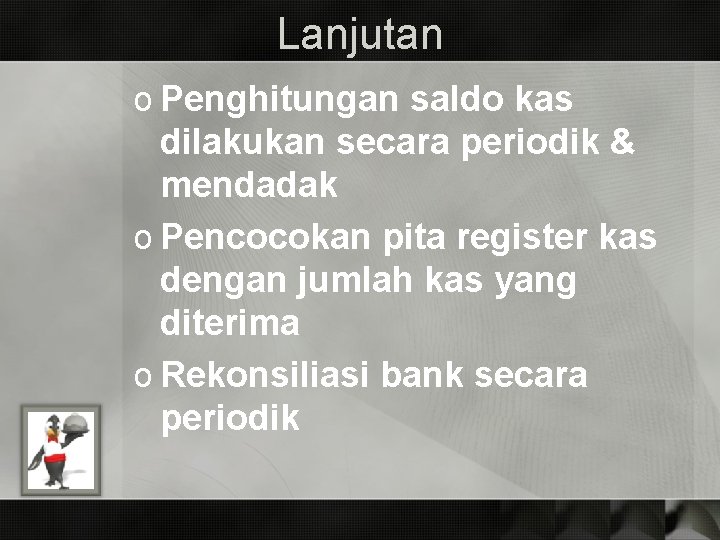 Lanjutan o Penghitungan saldo kas dilakukan secara periodik & mendadak o Pencocokan pita register