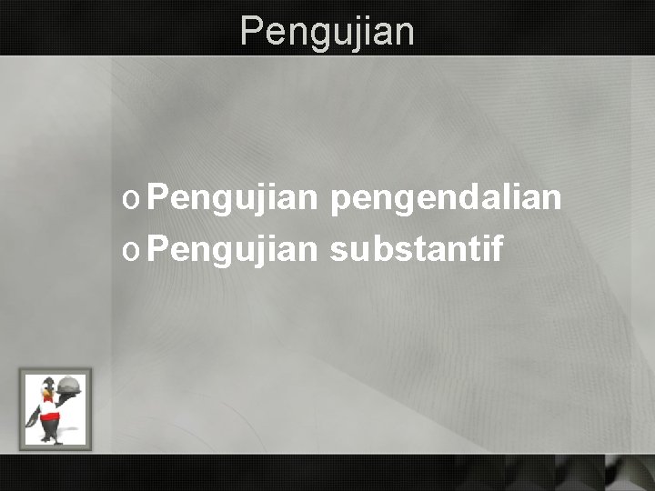 Pengujian o Pengujian pengendalian o Pengujian substantif Pengujian o Pengujian pengendalian o Pengujian substantif