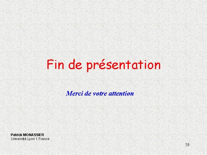 Fin de présentation Merci de votre attention Patrick MONASSIER Université Lyon 1 France 59 Fin de présentation Merci de votre attention Patrick MONASSIER Université Lyon 1 France 59