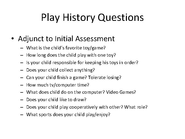 Play History Questions • Adjunct to Initial Assessment – – – – – What