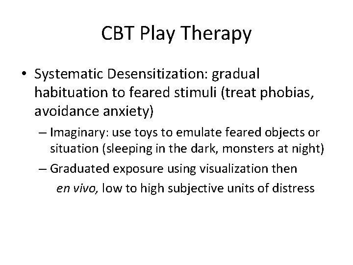 CBT Play Therapy • Systematic Desensitization: gradual habituation to feared stimuli (treat phobias, avoidance