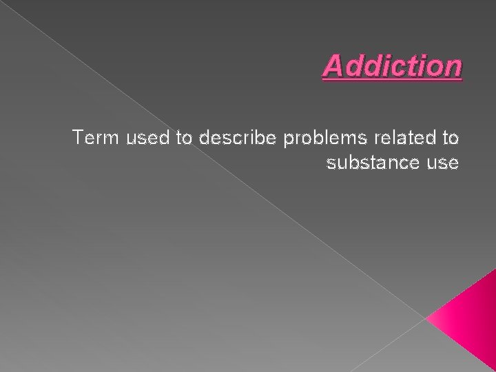 Addiction Term used to describe problems related to substance use 