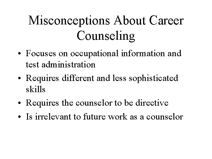 Misconceptions About Career Counseling • Focuses on occupational information and test administration • Requires