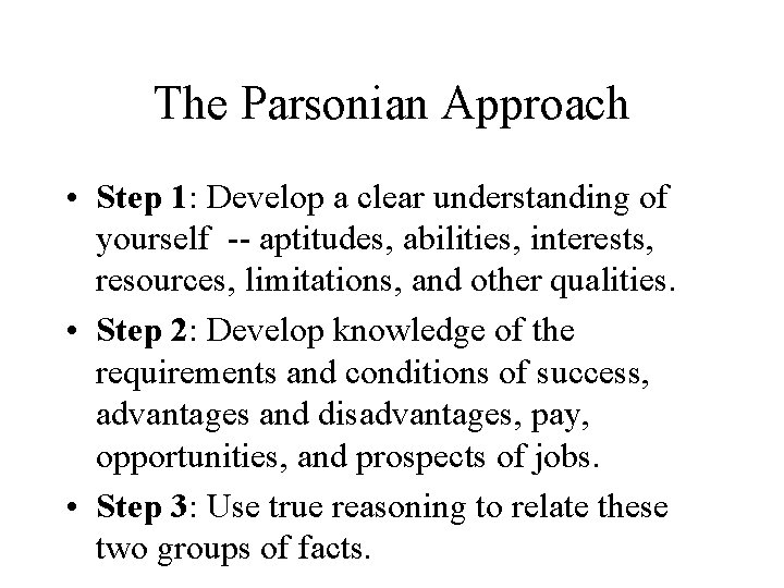 The Parsonian Approach • Step 1: Develop a clear understanding of yourself -- aptitudes,