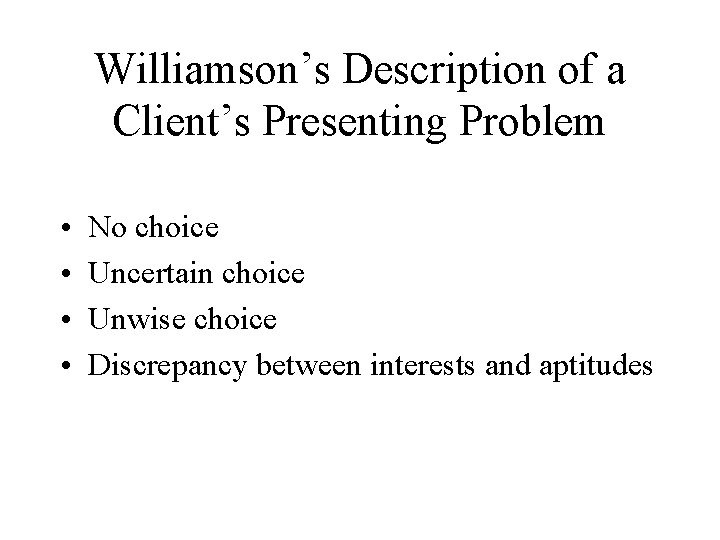 Williamson’s Description of a Client’s Presenting Problem • • No choice Uncertain choice Unwise