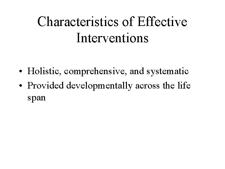 Characteristics of Effective Interventions • Holistic, comprehensive, and systematic • Provided developmentally across the
