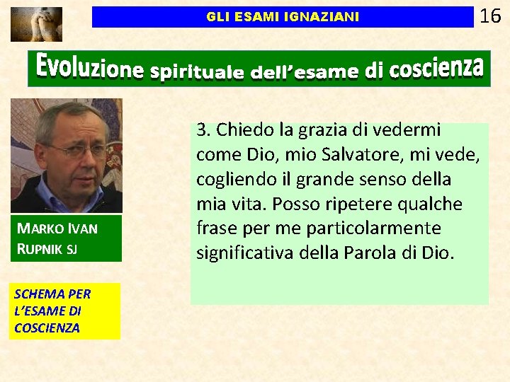 GLI ESAMI IGNAZIANI MARKO IVAN RUPNIK SJ SCHEMA PER L’ESAME DI COSCIENZA 16 3. GLI ESAMI IGNAZIANI MARKO IVAN RUPNIK SJ SCHEMA PER L’ESAME DI COSCIENZA 16 3.