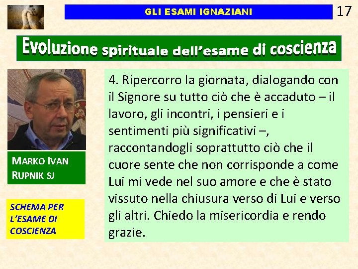 GLI ESAMI IGNAZIANI MARKO IVAN RUPNIK SJ SCHEMA PER L’ESAME DI COSCIENZA 17 4. GLI ESAMI IGNAZIANI MARKO IVAN RUPNIK SJ SCHEMA PER L’ESAME DI COSCIENZA 17 4.