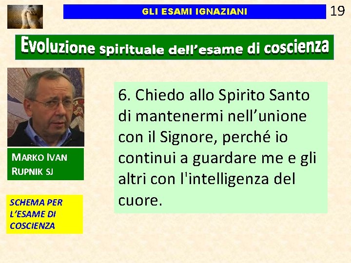 GLI ESAMI IGNAZIANI MARKO IVAN RUPNIK SJ SCHEMA PER L’ESAME DI COSCIENZA 6. Chiedo GLI ESAMI IGNAZIANI MARKO IVAN RUPNIK SJ SCHEMA PER L’ESAME DI COSCIENZA 6. Chiedo
