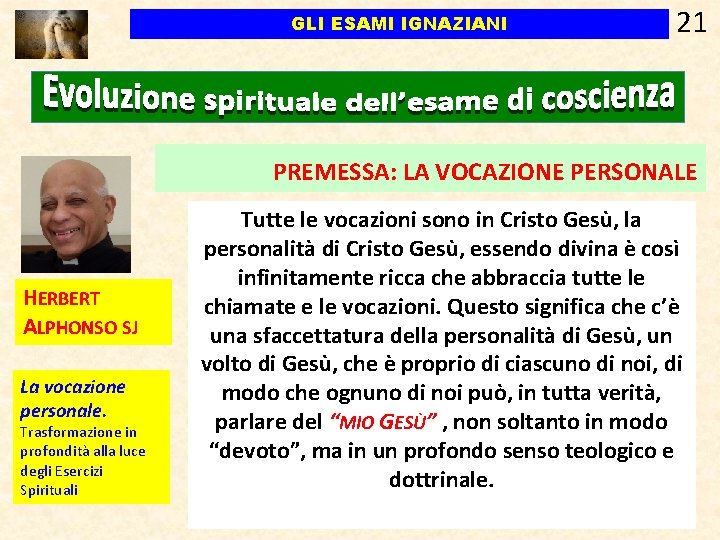 GLI ESAMI IGNAZIANI 21 PREMESSA: LA VOCAZIONE PERSONALE HERBERT ALPHONSO SJ La vocazione personale. GLI ESAMI IGNAZIANI 21 PREMESSA: LA VOCAZIONE PERSONALE HERBERT ALPHONSO SJ La vocazione personale.
