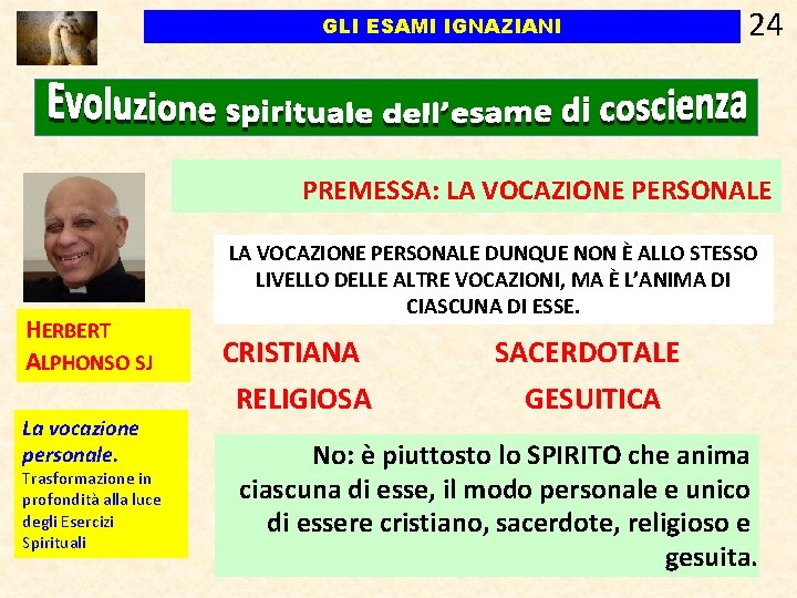 GLI ESAMI IGNAZIANI 24 PREMESSA: LA VOCAZIONE PERSONALE HERBERT ALPHONSO SJ La vocazione personale. GLI ESAMI IGNAZIANI 24 PREMESSA: LA VOCAZIONE PERSONALE HERBERT ALPHONSO SJ La vocazione personale.
