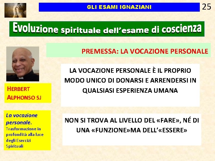GLI ESAMI IGNAZIANI 25 PREMESSA: LA VOCAZIONE PERSONALE HERBERT ALPHONSO SJ La vocazione personale. GLI ESAMI IGNAZIANI 25 PREMESSA: LA VOCAZIONE PERSONALE HERBERT ALPHONSO SJ La vocazione personale.