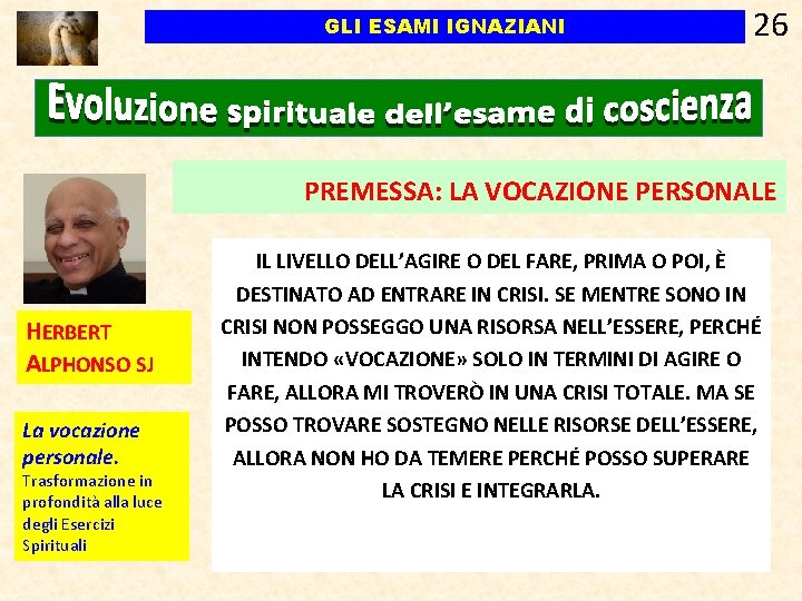 GLI ESAMI IGNAZIANI 26 PREMESSA: LA VOCAZIONE PERSONALE HERBERT ALPHONSO SJ La vocazione personale. GLI ESAMI IGNAZIANI 26 PREMESSA: LA VOCAZIONE PERSONALE HERBERT ALPHONSO SJ La vocazione personale.