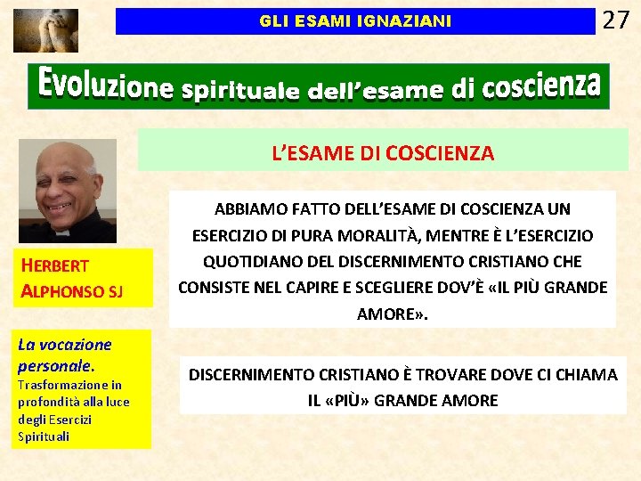 GLI ESAMI IGNAZIANI 27 L’ESAME DI COSCIENZA HERBERT ALPHONSO SJ La vocazione personale. Trasformazione GLI ESAMI IGNAZIANI 27 L’ESAME DI COSCIENZA HERBERT ALPHONSO SJ La vocazione personale. Trasformazione