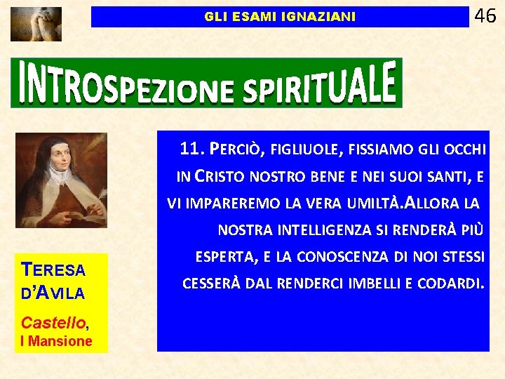 GLI ESAMI IGNAZIANI TERESA D’AVILA Castello, I Mansione 46 11. PERCIÒ, FIGLIUOLE, FISSIAMO GLI GLI ESAMI IGNAZIANI TERESA D’AVILA Castello, I Mansione 46 11. PERCIÒ, FIGLIUOLE, FISSIAMO GLI