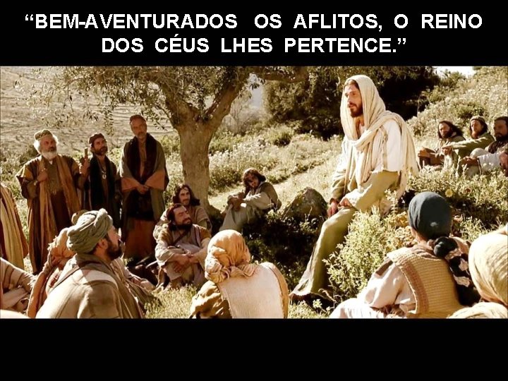 “BEM-AVENTURADOS OS AFLITOS, O REINO DOS CÉUS LHES PERTENCE. ” 