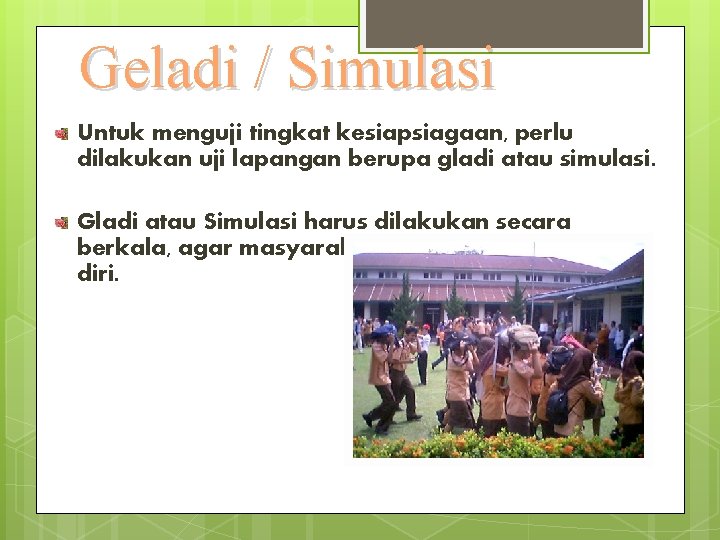 Geladi / Simulasi Untuk menguji tingkat kesiapsiagaan, perlu dilakukan uji lapangan berupa gladi atau