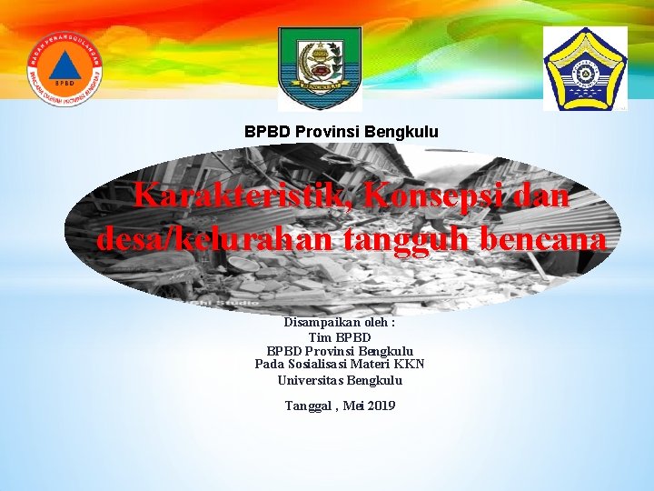 BPBD Provinsi Bengkulu Karakteristik, Konsepsi dan desa/kelurahan tangguh bencana Disampaikan oleh : Tim BPBD BPBD Provinsi Bengkulu Karakteristik, Konsepsi dan desa/kelurahan tangguh bencana Disampaikan oleh : Tim BPBD