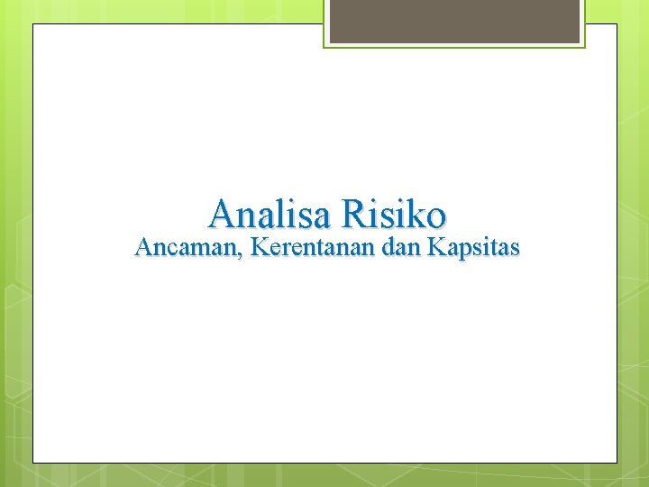 Analisa Risiko Ancaman, Kerentanan dan Kapsitas Analisa Risiko Ancaman, Kerentanan dan Kapsitas