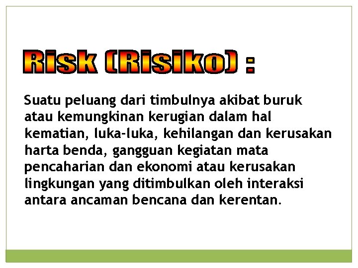 Suatu peluang dari timbulnya akibat buruk atau kemungkinan kerugian dalam hal kematian, luka-luka, kehilangan Suatu peluang dari timbulnya akibat buruk atau kemungkinan kerugian dalam hal kematian, luka-luka, kehilangan