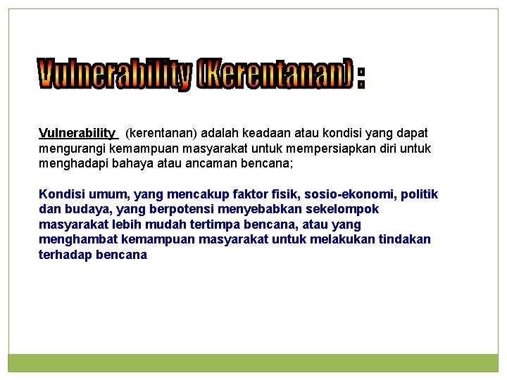 Vulnerability (kerentanan) adalah keadaan atau kondisi yang dapat mengurangi kemampuan masyarakat untuk mempersiapkan diri Vulnerability (kerentanan) adalah keadaan atau kondisi yang dapat mengurangi kemampuan masyarakat untuk mempersiapkan diri