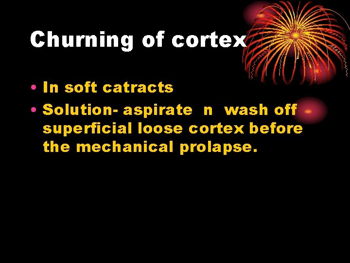 Churning of cortex • In soft catracts • Solution- aspirate n wash off superficial