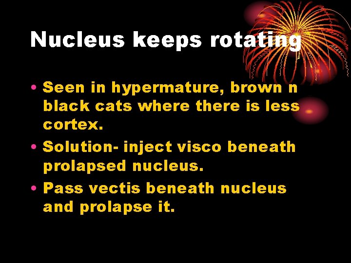 Nucleus keeps rotating • Seen in hypermature, brown n black cats where there is