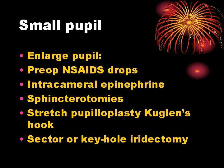 Small pupil • • • Enlarge pupil: Preop NSAIDS drops Intracameral epinephrine Sphincterotomies Stretch