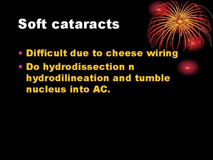 Soft cataracts • Difficult due to cheese wiring • Do hydrodissection n hydrodilineation and