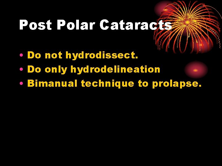 Post Polar Cataracts • Do not hydrodissect. • Do only hydrodelineation • Bimanual technique