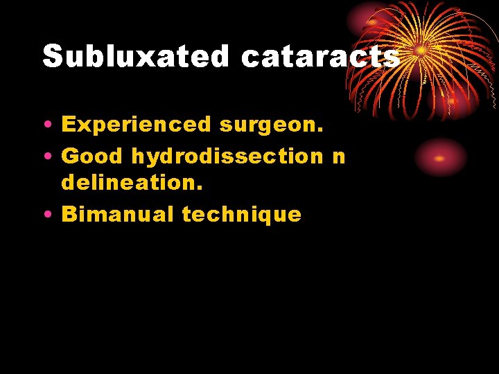 Subluxated cataracts • Experienced surgeon. • Good hydrodissection n delineation. • Bimanual technique 