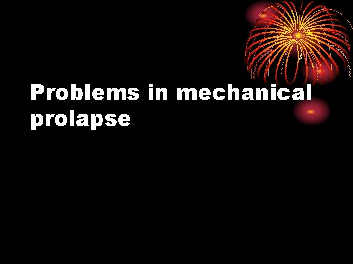 Problems in mechanical prolapse 