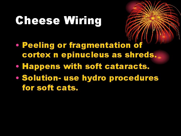 Cheese Wiring • Peeling or fragmentation of cortex n epinucleus as shreds. • Happens