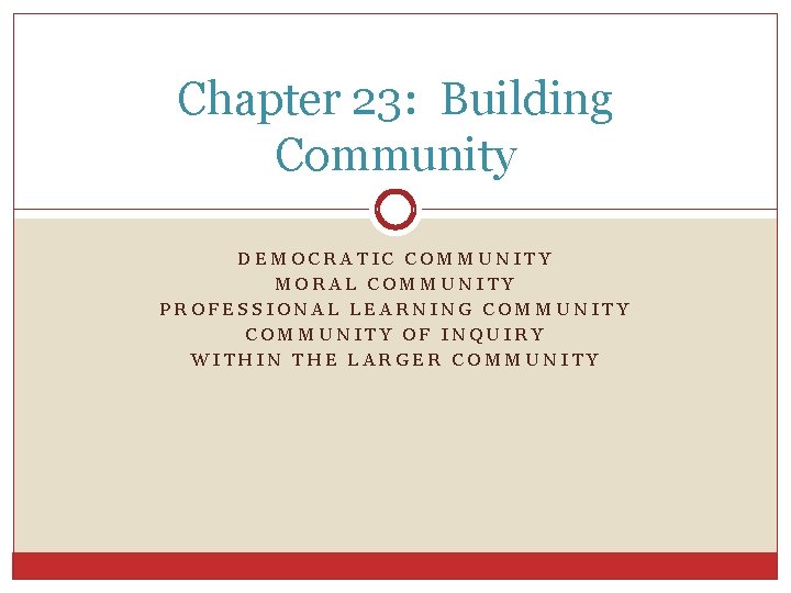 Chapter 23: Building Community DEMOCRATIC COMMUNITY MORAL COMMUNITY PROFESSIONAL LEARNING COMMUNITY OF INQUIRY WITHIN