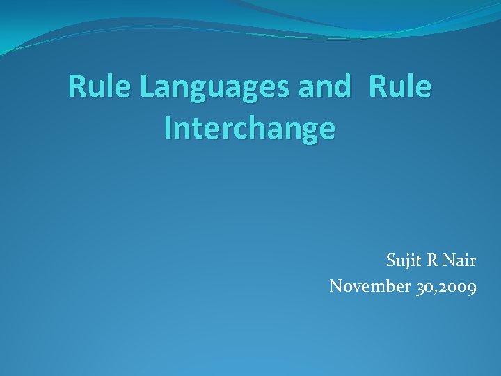 Rule Languages and Rule Interchange Sujit R Nair November 30, 2009 