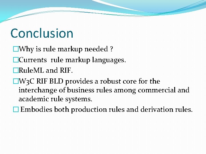 Conclusion �Why is rule markup needed ? �Currents rule markup languages. �Rule. ML and