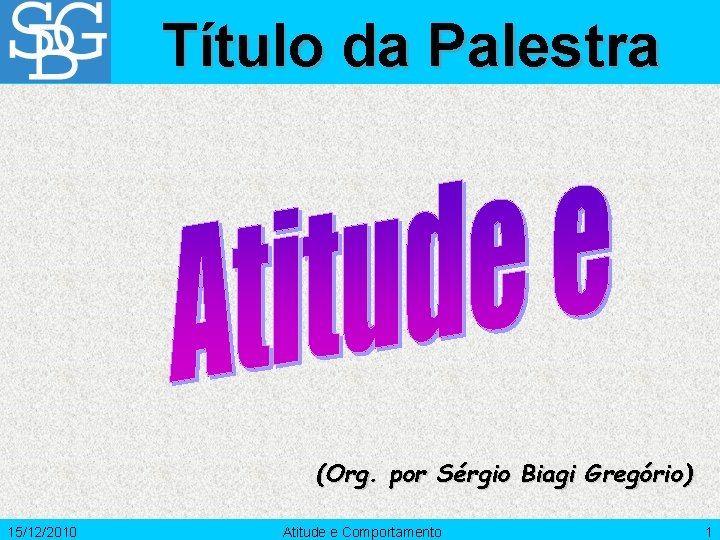 Título da Palestra (Org. por Sérgio Biagi Gregório) 15/12/2010 Atitude e Comportamento 1 