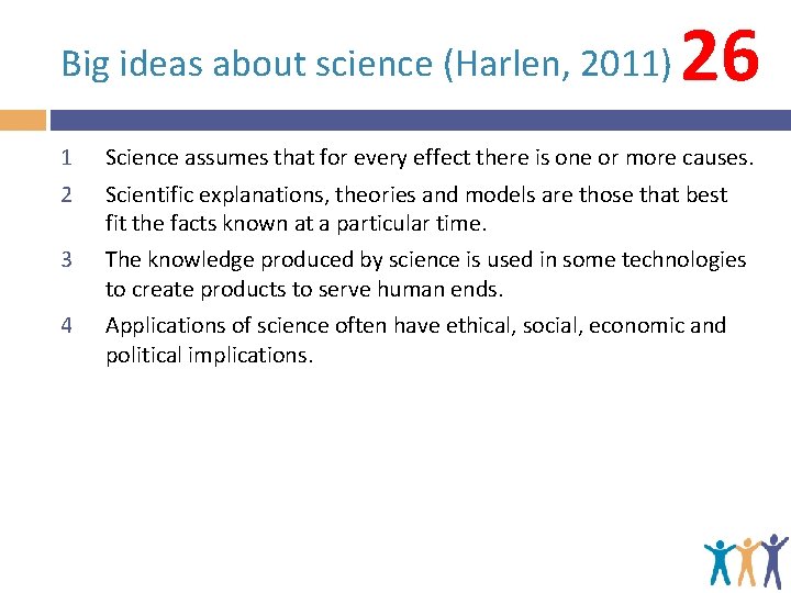 Big ideas about science (Harlen, 2011) 26 1 2 Science assumes that for every