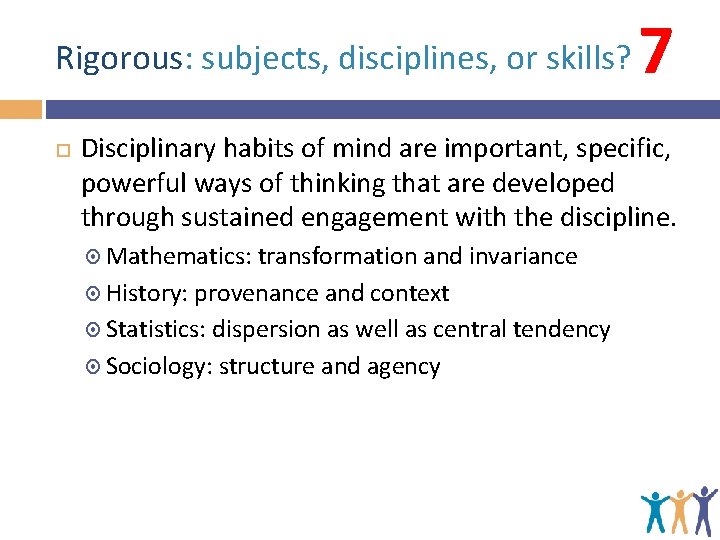 Rigorous: subjects, disciplines, or skills? 7 Disciplinary habits of mind are important, specific, powerful Rigorous: subjects, disciplines, or skills? 7 Disciplinary habits of mind are important, specific, powerful