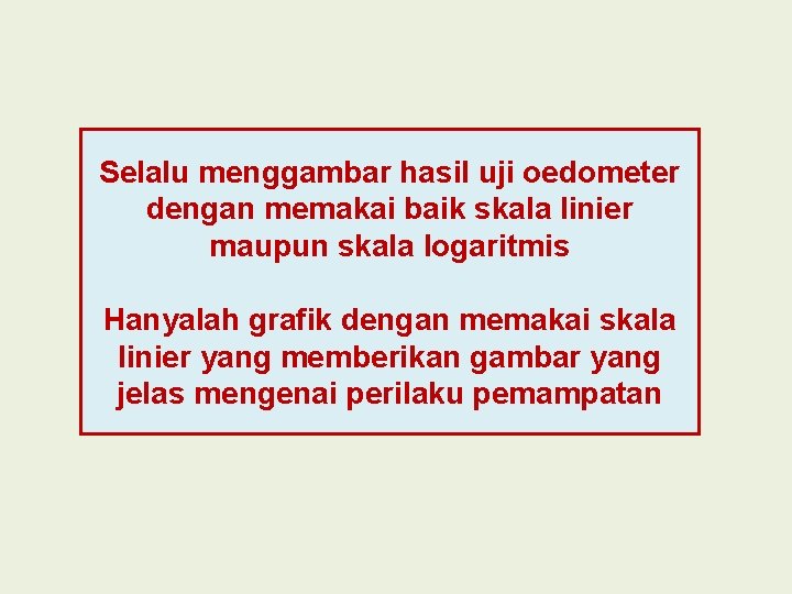 Selalu menggambar hasil uji oedometer dengan memakai baik skala linier maupun skala logaritmis Hanyalah Selalu menggambar hasil uji oedometer dengan memakai baik skala linier maupun skala logaritmis Hanyalah